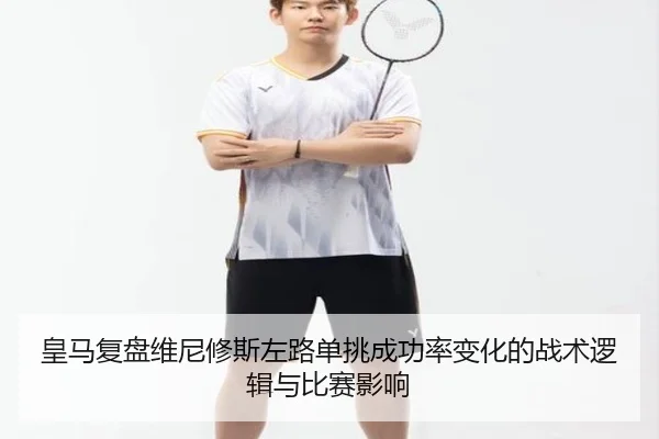 皇马复盘维尼修斯左路单挑成功率变化的战术逻辑与比赛影响