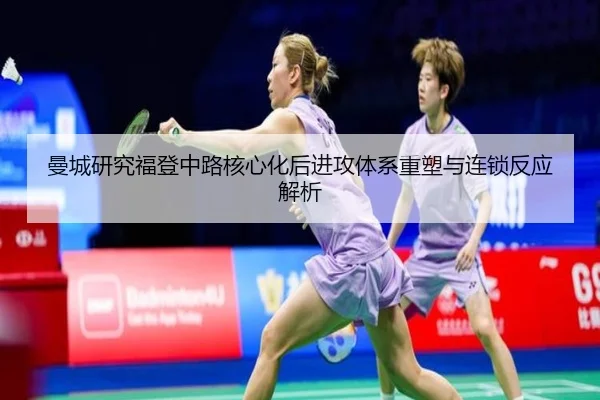 曼城研究福登中路核心化后进攻体系重塑与连锁反应解析