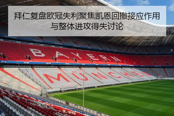 拜仁复盘欧冠失利聚焦凯恩回撤接应作用与整体进攻得失讨论