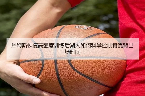 詹姆斯恢复高强度训练后湖人如何科学控制背靠背出场时间