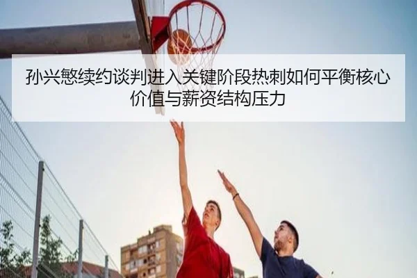 孙兴慜续约谈判进入关键阶段热刺如何平衡核心价值与薪资结构压力